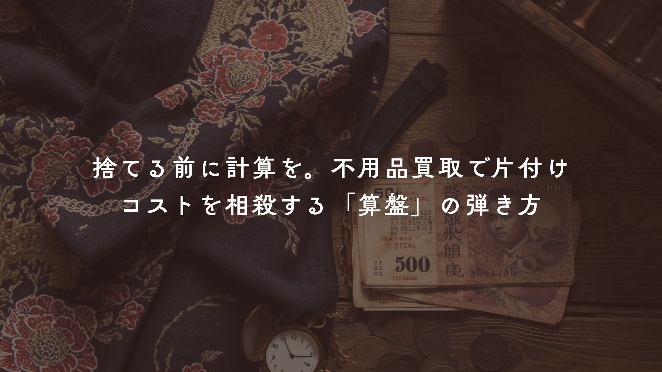 捨てる前に計算を。不用品買取で片付けコストを相殺する「算盤」の弾き方